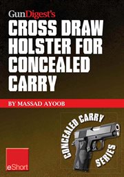 Gun digest's cross draw holster for concealed carry eshort. Discover the advantages & techniques of using cross draw concealment holsters cover image