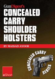 Gun digest's concealed carry shoulder holsters eshort. Concealed carry methods, systems, rigs and tactics for shoulder holsters cover image