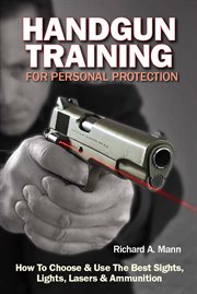 Handgun training for personal protection : how to choose and use the best sights, lights, lasers and ammunition cover image