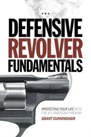 Defensive revolver fundamentals : protecting your life with the all-American firearms cover image