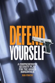 Defend yourself : a comprehensive security plan for the armed homeowner cover image