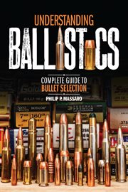 Understanding ballistics : complete guide to bullet selection cover image