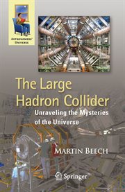 The Large Hadron Collider : Unraveling the Mysteries of the Universe cover image