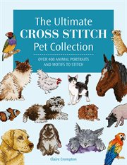 The Ultimate Cross Stitch Pet Collection : Over 400 Animal Portraits and Motifs to Stitch cover image