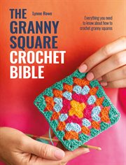 The Granny Square Crochet Bible : Everything You Need to Know About How to Crochet Granny Squares cover image