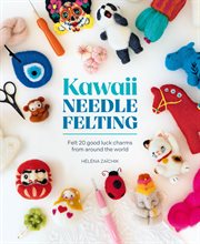 Kawaii Needle Felting : Felt 20 Good Luck Charms From Around the World cover image
