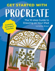 Get Started With Procreate : The 10-step Guide to Drawing on Your Ipad: Contains 20 Project Tutorials cover image