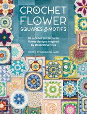 Crochet Flower Squares & Motifs : 30 Crochet Patterns for Flower Designs Inspired by Decorative Tiles cover image