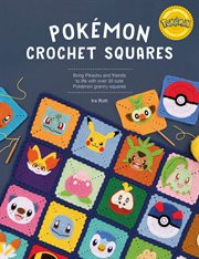 Pokémon Crochet Squares : Bring Pikachu And Friends To Life With Over 30 Cute Pokémon Granny Squares cover image