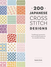 200 Japanese Cross Stitch Designs : Traditional, Geometric, Retro And Floral Patterns For Mindful Stitching cover image