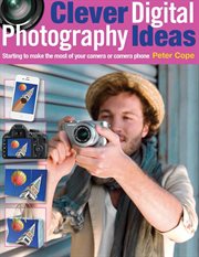 Clever digital photography ideas : starting to make the most from your camera or camera phone cover image
