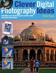 Clever digital photography ideas : extending and enhancing your camera skills and more clever ideas cover image