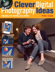 Clever digital photography ideas : enjoying and sharing your photos cover image