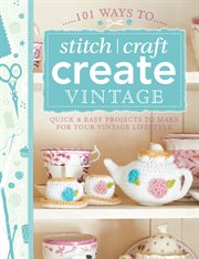 101 Ways to Stitch, Craft, Create Vintage : Quick & Easy Projects to Make for Your Vintage Lifestyle cover image
