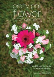 Pretty pail flower arrangement : floral design for fresh or artificial flowers cover image