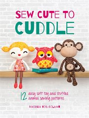 Sew Cute to Cuddle : 12 Easy Soft Toys and Stuffed Animal Sewing Patterns cover image