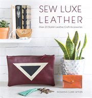 Sew luxe leather : over 20 stylish leather craft accessories cover image