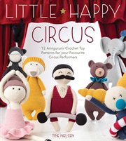 Little happy circus : 12 amigurumi crochet toy patterns for your favourite circus performers cover image