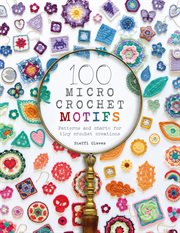 100 micro crochet motifs : patterns and charts for tiny crochet creations cover image