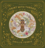 Paint with thread : a step-by-step guide to embroidery through the seasons cover image