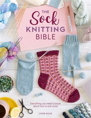 The sock knitting bible : everything you need to know about how to knit socks cover image