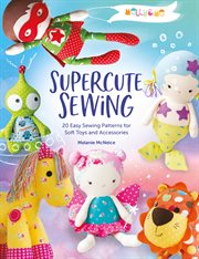 Melly & me: supercute sewing. 20 Easy Sewing Patterns for Soft Toys and Accessories cover image