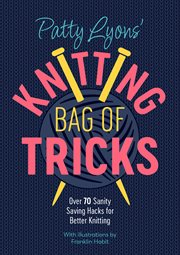 Patty Lyons' knitting bag of tricks : over 70 sanity saving hacks for better knitting cover image