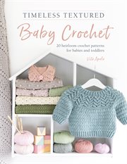 Timeless textured baby crochet : 20 heirloom crochet patterns for babies and toddlers cover image