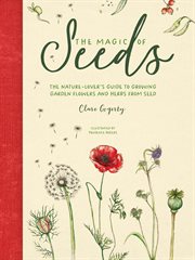The magic of seeds : the nature-lover's guide to growing garden flowers and herbs from seed cover image