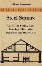 Steel square;: use of the scales, roof framing, illustrative problems, other uses cover image