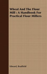 Wheat and the flour mill: a handbook for practical flour millers cover image