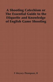 A shooting catechism or the essential guide to the etiquette and knowledge of english game shooting cover image