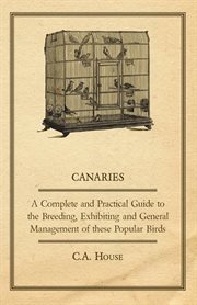 Canaries: a complete and practical guide to the breeding, exhibiting and general management of these popular birds cover image