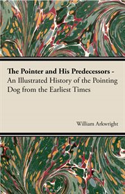 The pointer and his predecessors: an illustrated history of the pointing dog from the earliest times cover image
