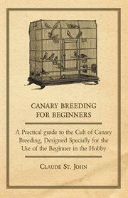 Canary breeding for beginners: a practical, up-to-date guide to the cult of canary breeding, designed specially for the use of the beginner in the hobby cover image