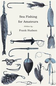 Sea fishing for amateurs: a book of practical instruction on the best methods of sea fishing from the shore, rocks, or jetties cover image