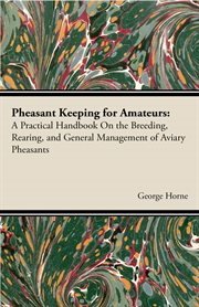 Pheasant keeping for amateurs : a practical handbook on the breeding, rearing, and general management of aviary pheasants cover image