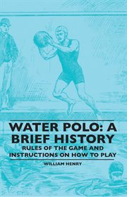 Water polo: a brief history. Rules of the Game and Instructions on How to Play cover image