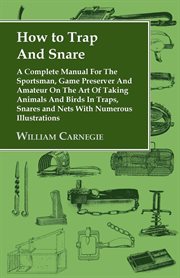 How to trap and snare : a complete manual for the sportsman, game preserver and amateur on the art of taking animals and birds in traps, snares and nets cover image