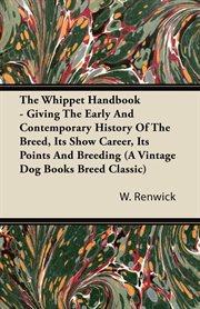 The whippet handbook : giving the early and contemporary history of the breed, its show career, its points and breeding cover image