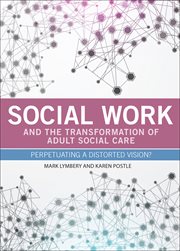 Social work and the transformation of adult social care : perpetuating a distorted vision? cover image