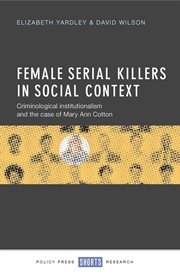 Female serial killers in social context: criminological institutionalism and the case of Mary Ann Cotton cover image