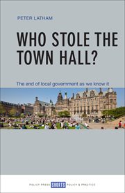 WHO STOLE THE TOWN HALL? : the end of local government as we know it cover image
