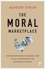 The moral marketplace : how mission-driven millennials and social entrepreneurs are changing our world cover image