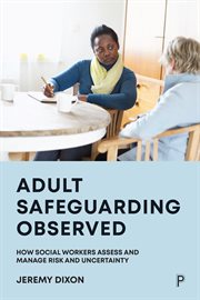 Adult Safeguarding Observed : How Social Workers Assess and Manage Risk and Uncertainty cover image