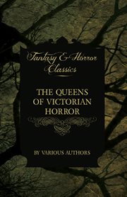 Queens of Victorian Horror - Rare Tales of Terror from the Pens of Female Authors of the Victorian Period (Fantasy and Horror Classics) cover image