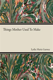 Things mother used to make: a collection of old time recipes, some nearly one hundred years old and cover image
