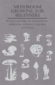 Mushroom Growing for Beginners : With Chapters on Composting, Spawning, Picking and Pest Control cover image