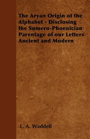 The Aryan origin of the alphabet : disclosing the Sumero-Phoenician parentage of our letters ancient & modern cover image