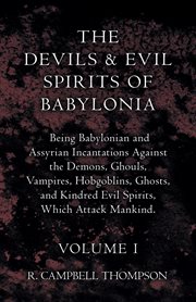 The devils and evil spirits of Babylonia : being Babylonian and Assyrian incantations against the demons, ghouls, vampires, hobgoblins, ghosts, and kindred evil spirits, which attack mankind. Vol. I, Evil spirits cover image